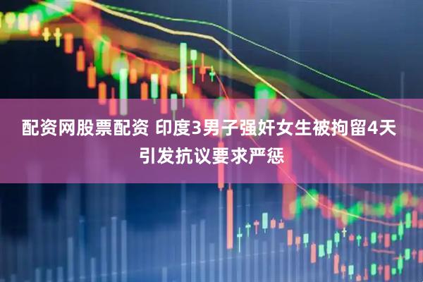 配资网股票配资 印度3男子强奸女生被拘留4天 引发抗议要求严惩