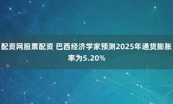 配资网股票配资 巴西经济学家预测2025年通货膨胀率为5.20%