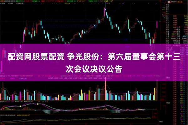 配资网股票配资 争光股份：第六届董事会第十三次会议决议公告