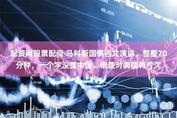 配资网股票配资 马科斯国情咨文演讲,整整70分钟,一个字没提中国,倒是对美国有亏欠