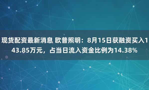 现货配资最新消息 欧普照明：8月15日获融资买入143.85万元，占当日流入资金比例为14.38%