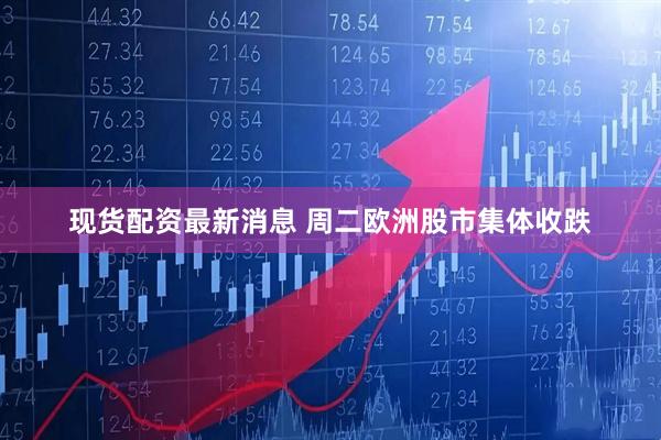 现货配资最新消息 周二欧洲股市集体收跌