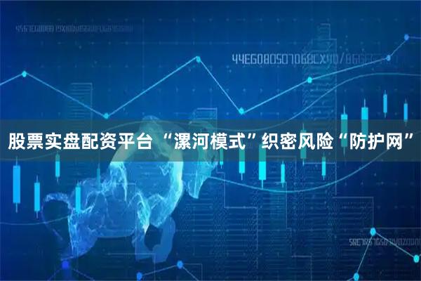 股票实盘配资平台 “漯河模式”织密风险“防护网”