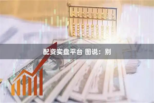 配资实盘平台 图说：别