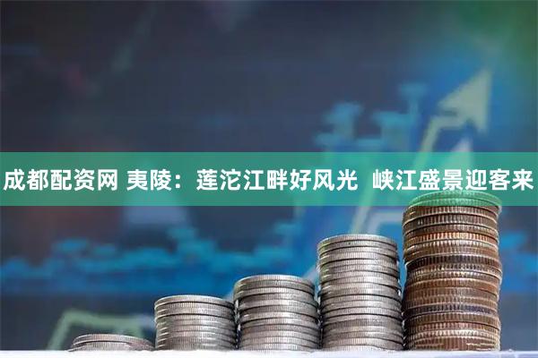 成都配资网 夷陵：莲沱江畔好风光  峡江盛景迎客来