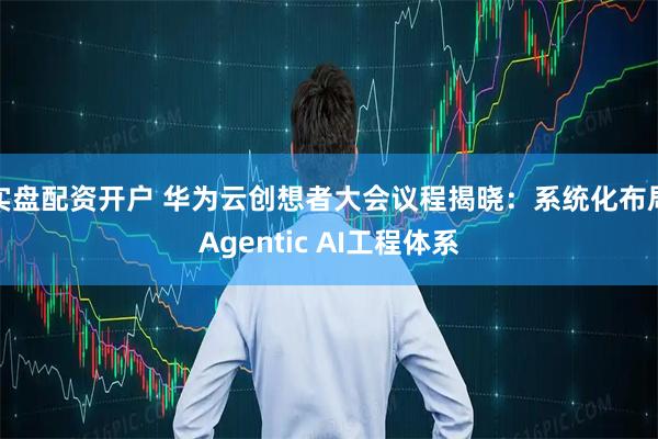 实盘配资开户 华为云创想者大会议程揭晓：系统化布局Agentic AI工程体系
