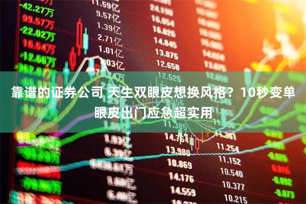 靠谱的证券公司 天生双眼皮想换风格？10秒变单眼皮出门应急超实用